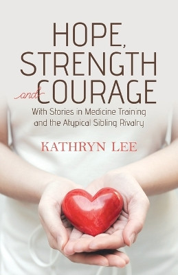 Hope, Strength and Courage: With Stories in Medicine Training and the Atypical Sibling Rivalry by Kathryn Lee 9780228833284