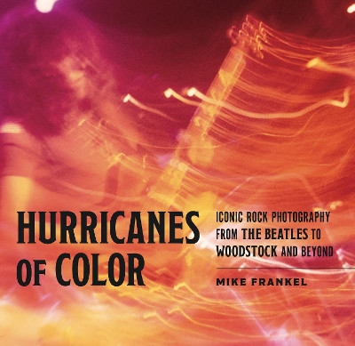 Hurricanes of Color: Iconic Rock Photography from the Beatles to Woodstock and Beyond by Mike Frankel 9780271094861