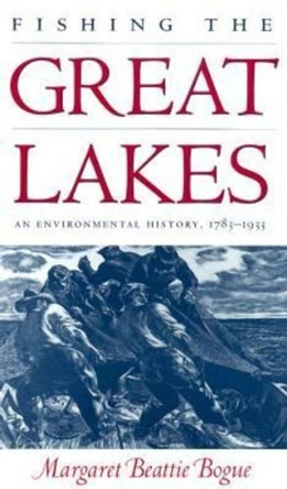 Fishing the Great Lakes: An Environmental History, 1783-1933 by Margaret B. Bogue 9780299167646