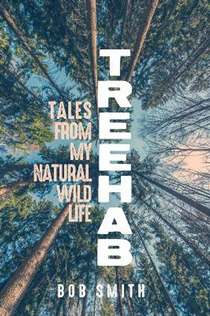 Treehab: Tales from My Natural, Wild Life by Bob Smith 9780299310509