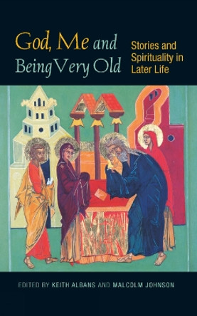 God, Me and Being Very Old: Stories and Spirituality in Later Life by Malcolm Johnson 9780334049456