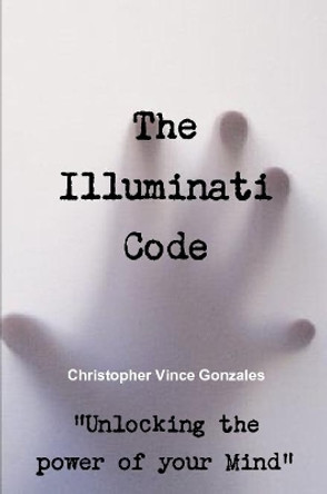 The Illuminati Code ?unlocking the Power of Your Mind? by Christopher Vince Gonzales 9780359364275