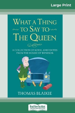 What a Thing to Say to the Queen: A Collection of Royal Anecdotes from the House of Windsor (16pt Large Print Edition) by Thomas Blaikie 9780369312747