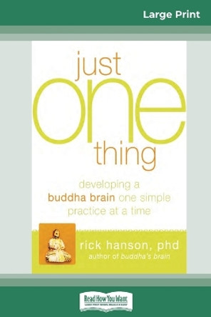 Just One Thing: Developing a Buddha Brain One Simple Practice at a Time (16pt Large Print Edition) by Rick Hanson 9780369312921