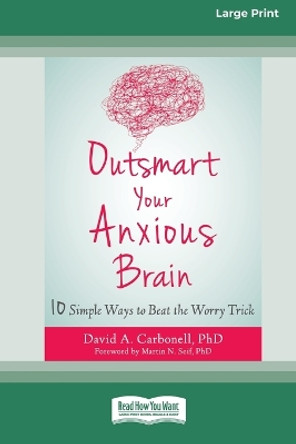 Outsmart Your Anxious Brain: Ten Simple Ways to Beat the Worry Trick (Large Print 16 Pt Edition) by David A Carbonell 9780369392503