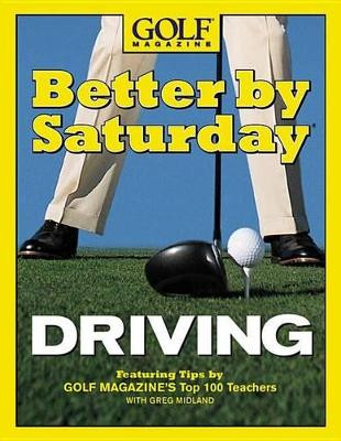 Better by Saturday (TM) - Driving: Featuring Tips by Golf Magazine's Top 100 Teachers by Greg Midland 9780446532570