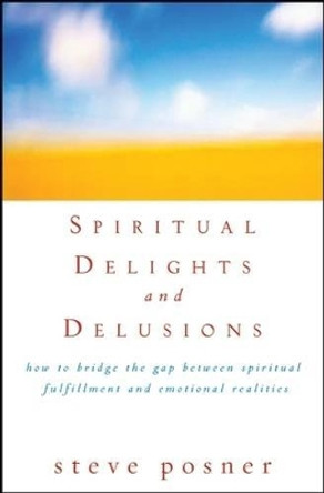 Spiritual Delights and Delusions: How to Bridge the Gap Between Spiritual Fulfillment and Emotional Realities by Steve Posner 9780471698258