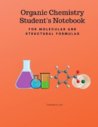 Organic Chemistry Student's Notebook-For Molecular And Structural Formulas by Christine Dunne 9780578624303