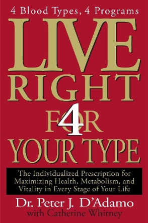 Live Right 4 Your Type: The Individualized Prescription for Maximizing Health, Metabolism, and Vitality in Every Stage of Your Life by Dr Peter J D'Adamo 9780399146732