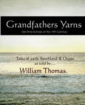 Grandfather's Yarns: Old Time Echoes of the 19th Century : Tales of Early Southland & Otago by William Thomas 9780473189754