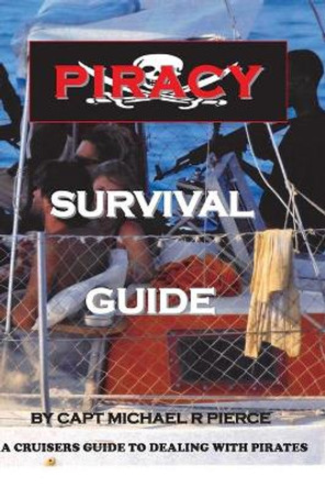 Piracy Survival Guide: A cruisers guide to dealing with piracy by Michael R Pierce 9780615366685