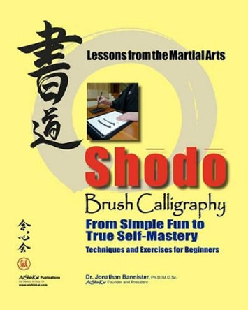 Shodo Brush Calligraphy: From Simple Fun to True Self-Mastery: Lessons from the Martial Arts by Jonathan C Bannister 9780615434629