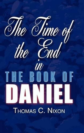 The Time of the End in the Book of Daniel by Thomas C. Nixon 9780759693272