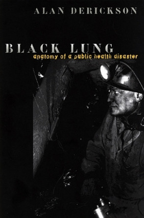 Black Lung: Anatomy of a Public Health Disaster by Alan Derickson 9780801431869