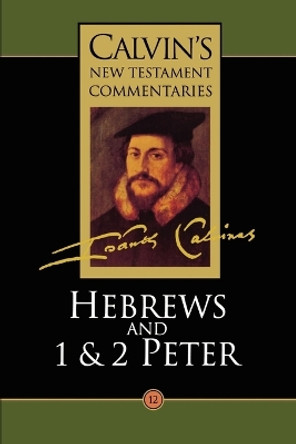 Calvin's New Testament Commentaries: Vol 12: The Epistle of Paul the Apostle to the Hebrews and the First and Second Epistles of St. Peter by John Calvin 9780802808127