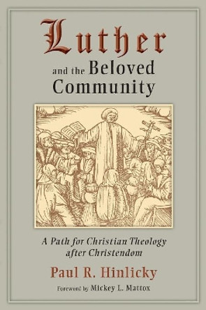 Luther and the Beloved Community: A Path for Christian Theology and Christendom by Paul R. Hinlicky 9780802864925