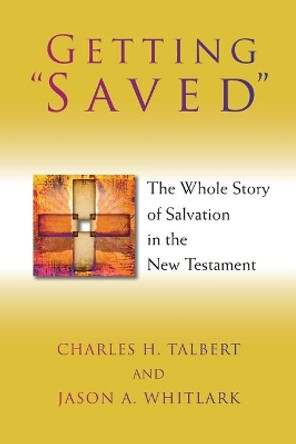 Getting &quot;Saved&quot;: The Whole Story of Salvation in the New Testament by Charles H. Talbert 9780802866486