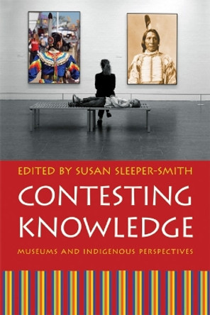 Contesting Knowledge: Museums and Indigenous Perspectives by Susan Sleeper-Smith 9780803219489