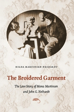 The Broidered Garment: The Love Story of Mona Martinsen and John G. Neihardt by Hilda Martinsen Neihardt 9780803233515