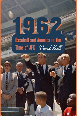 1962: Baseball and America in the Time of JFK by David Krell 9780803290877