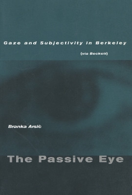The Passive Eye: Gaze and Subjectivity in Berkeley (via Beckett) by Branka Arsic 9780804746434