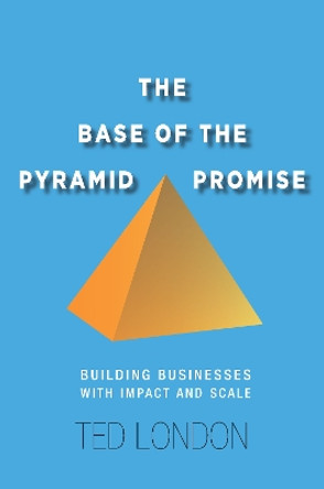 The Base of the Pyramid Promise: Building Businesses with Impact and Scale by Ted London 9780804791489