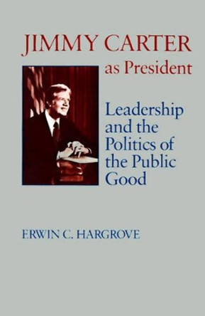 Jimmy Carter as President: Leadership and the Politics of the Public Good by Erwin C. Hargrove 9780807124253