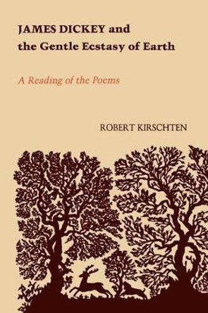 James Dickey and the Gentle Ecstasy of Earth: A Reading of the Poems by Robert Kirschten 9780807126875