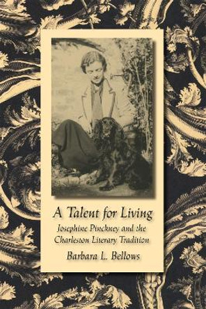 A Talent for Living: Josephine Pinckney and the Charleston Literary Tradition by Barbara L. Bellows 9780807131633