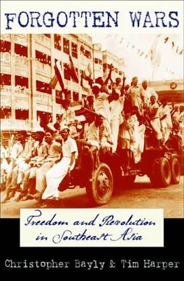 Forgotten Wars: Freedom and Revolution in Southeast Asia by Christopher Bayly 9780674057074
