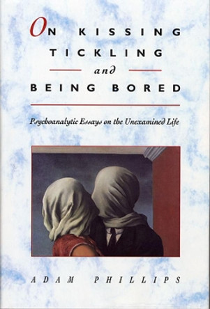 On Kissing, Tickling, and Being Bored: Psychoanalytic Essays on the Unexamined Life by Adam Phillips 9780674634633