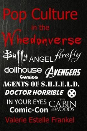 Pop Culture in the Whedonverse: All the References in Buffy, Angel, Firefly, Dollhouse, Agents of S.H.I.E.L.D., Cabin in the Woods, The Avengers, Doctor Horrible, In Your Eyes, Comics and More by Valerie Estelle Frankel 9780692240717