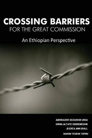 Crossing Barriers for the Great Commission: An Ethiopian Perspective by Girma Altaye Gebremedhin 9780692596067