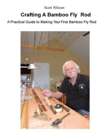 Crafting A Bamboo Fly Rod: A Practical Guide to Making Your First Bamboo Fly Rod by Scott Nilsson 9780692615317