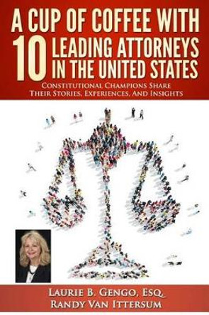 A Cup of Coffee With 10 Leading Attorneys In The United States: Constitutional Champions Share Their Stories, Experiences, And Insights by Randy Van Ittersum 9780692667224