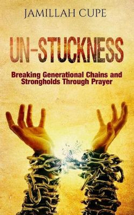 Un-Stuckness: Breaking Generational Chains and Strongholds Through Prayer by Jamillah Cupe 9780692887110