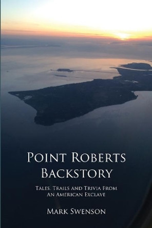 Point Roberts Backstory by Mark Swenson 9780692931684