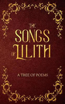 The Songs of Lilith: A Tree of Poems by A J Saken 9780692969960