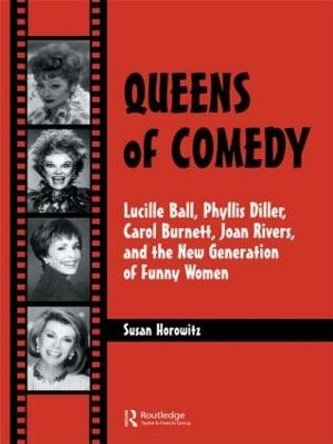 Queens of Comedy: Lucille Ball, Phyllis Diller, Carol Burnett, Joan Rivers, and the New Generation of Funny Women by Susan N. Horowitz