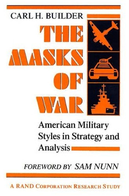 The Masks of War: American Military Styles in Strategy and Analysis: A RAND Corporation Research Study by Carl H. Builder 9780801837760