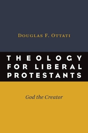 Theology for Liberal Protestants: God the Creator by Douglas F. Ottati 9780802869678