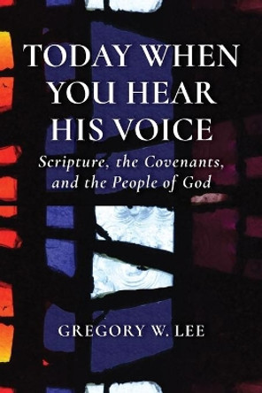 Today When You Hear His Voice: Scripture, the Covenants, and the People of God by Gregory W. Lee 9780802873279