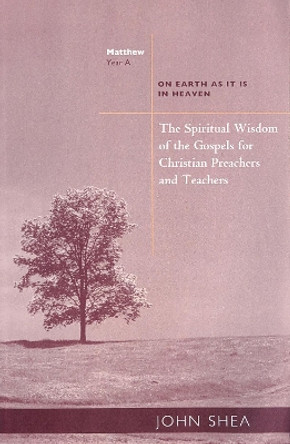 The Spiritual Wisdom Of Gospels For Christian Preachers And Teachers: On Earth as It Is in Heaven Year A by John Shea 9780814629130