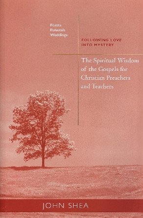 The Spiritual Wisdom Of The Gospels For Christian Preachers And Teachers: Feasts, Funerals, And Weddings: Following Love into Mystery by John Shea 9780814629161