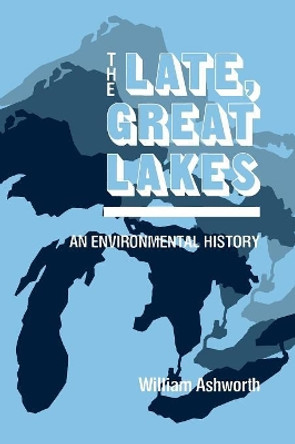 Late Great Lakes: An Environmental History by William Ashworth 9780814318874