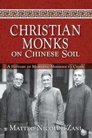 Christian Monks on Chinese Soil: A History of Monastic Missions to China by Matteo Nicolini-Zani 9780814646991