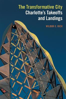 The Transformative City: Charlotte's Takeoffs and Landings by Wilbur C. Rich 9780820356761
