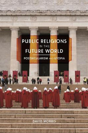 Public Religions in the Future World: Postsecularism and Utopia by David Morris 9780820360645