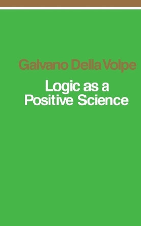 Logic as a Positive Science by Galvano Della Volpe 9780860910312