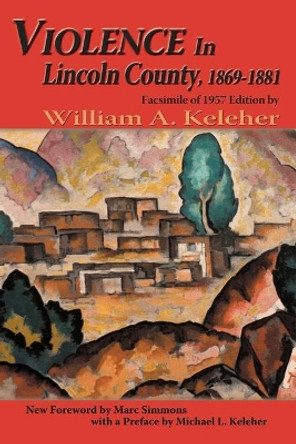 Violence in Lincoln County, 1869-1881 by William Aloysius Keleher 9780865346222